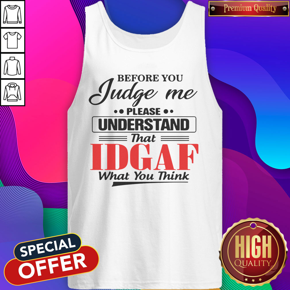 Before You Judge Me Please Understand That Idgaf What You Think Shirt