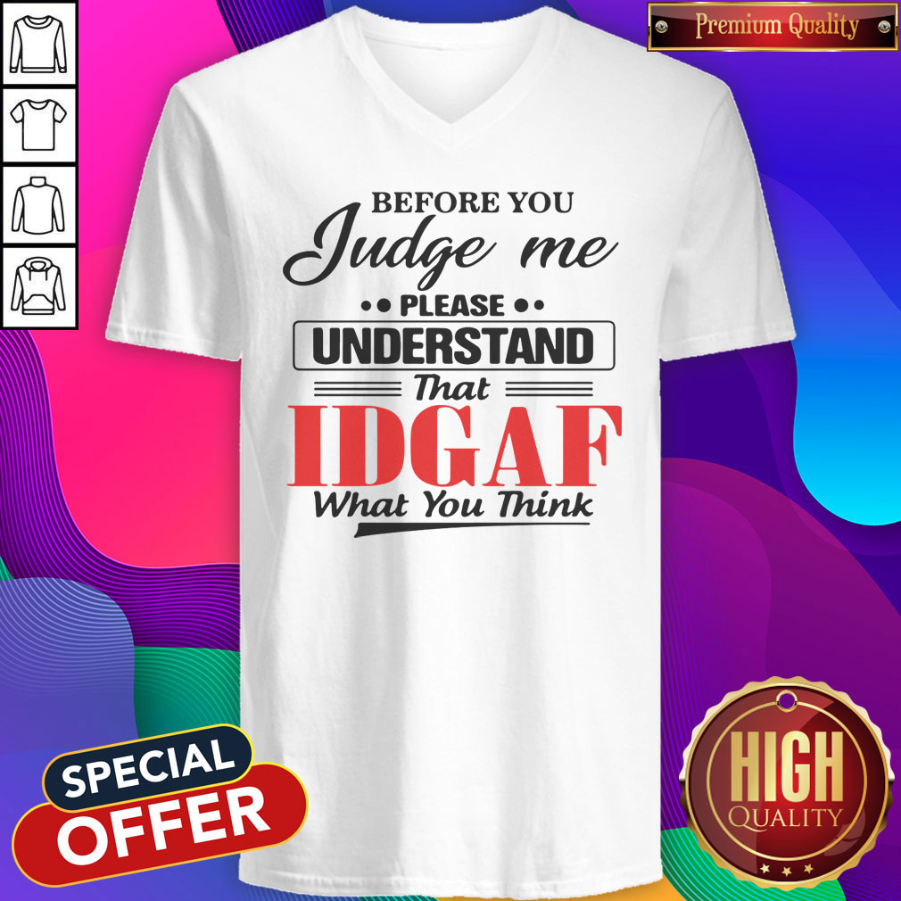Before You Judge Me Please Understand That Idgaf What You Think Shirt
