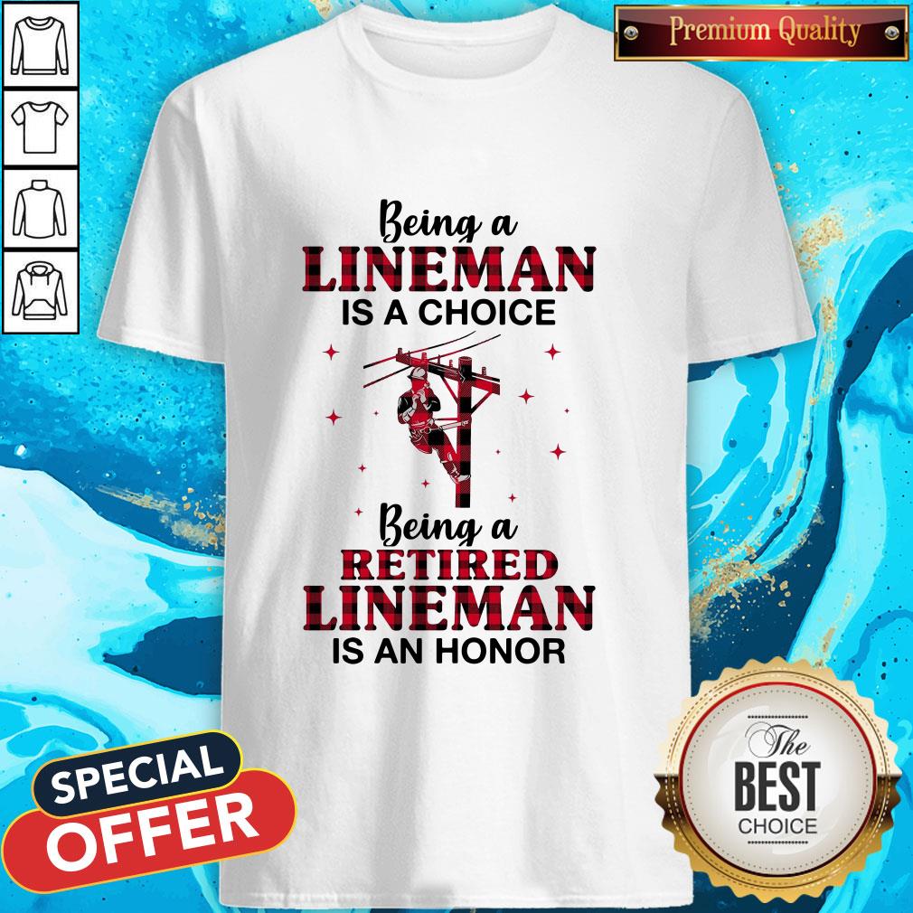 Being A Lineman Is A Choice Being A Retired Lineman Is An Honor Shirt