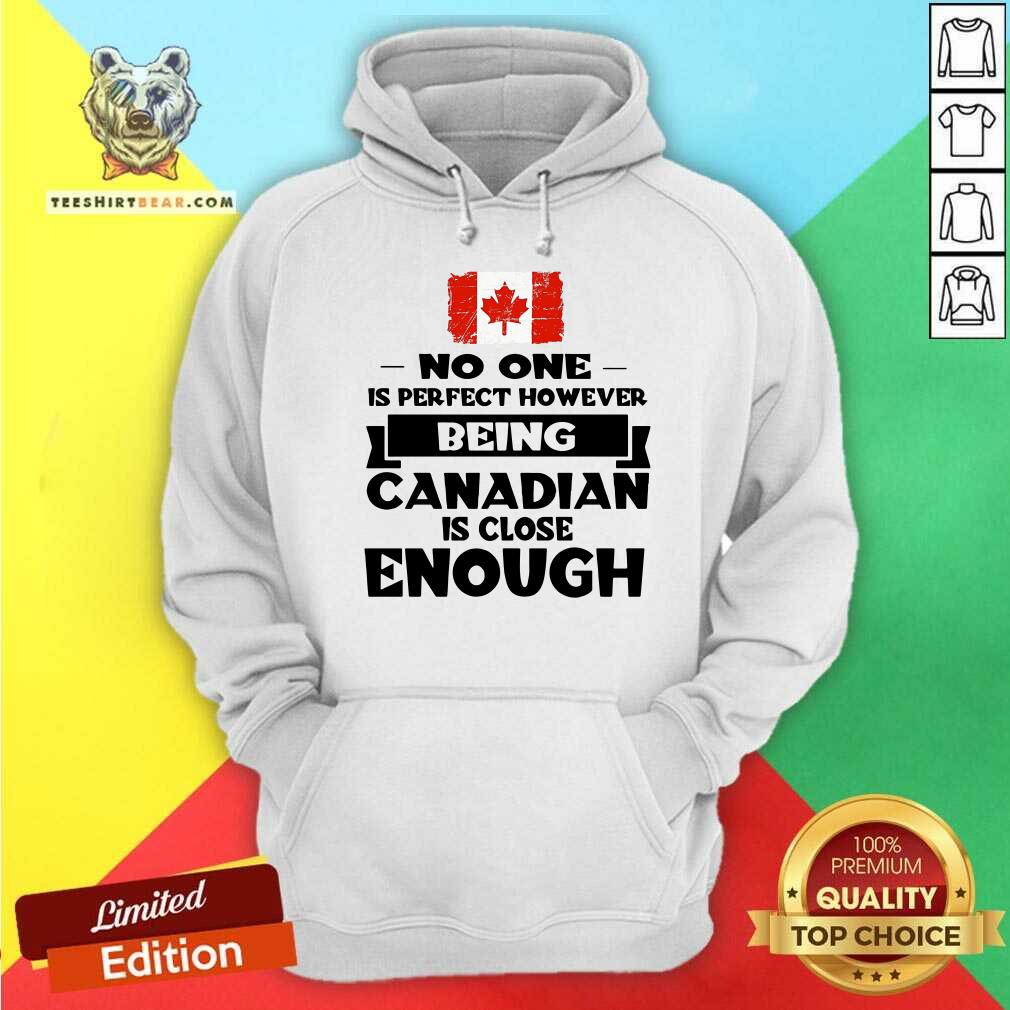 Being Canadian Is Close Enough Shirt