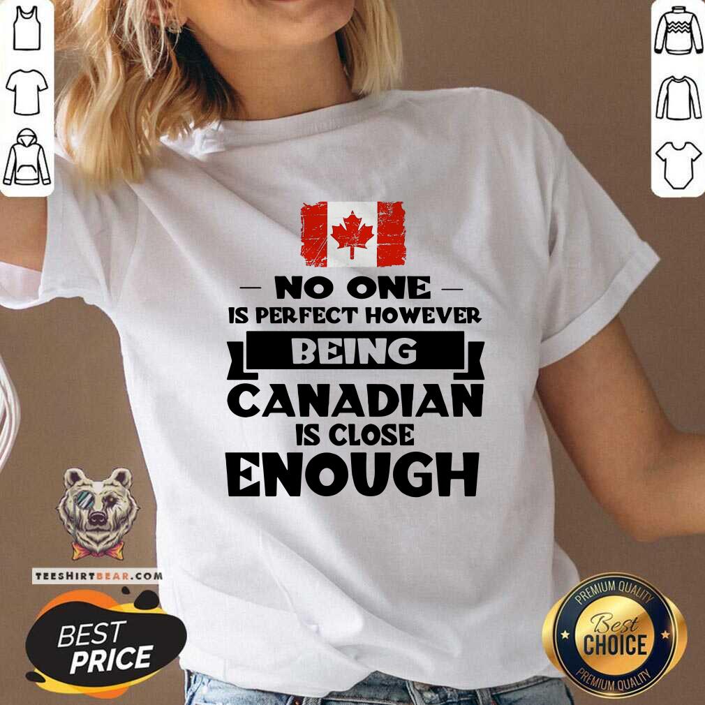 Being Canadian Is Close Enough Shirt