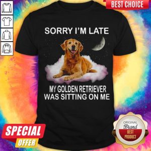 Funny Sorry I'm Late My Golden Retriever Was Sitting On Me Shirt