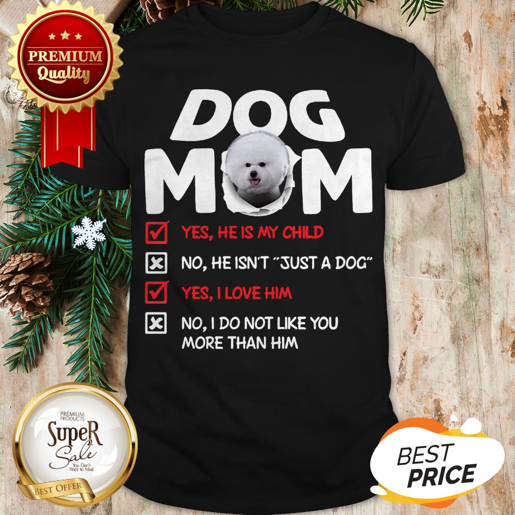 Bichon Dog Mom Yes He Is My Child No He Isn’t Just A Dog Love Shirt
