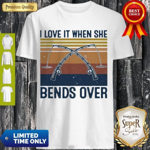 Awesome I Love It When She Bends Over Fishing Vintage Shirt