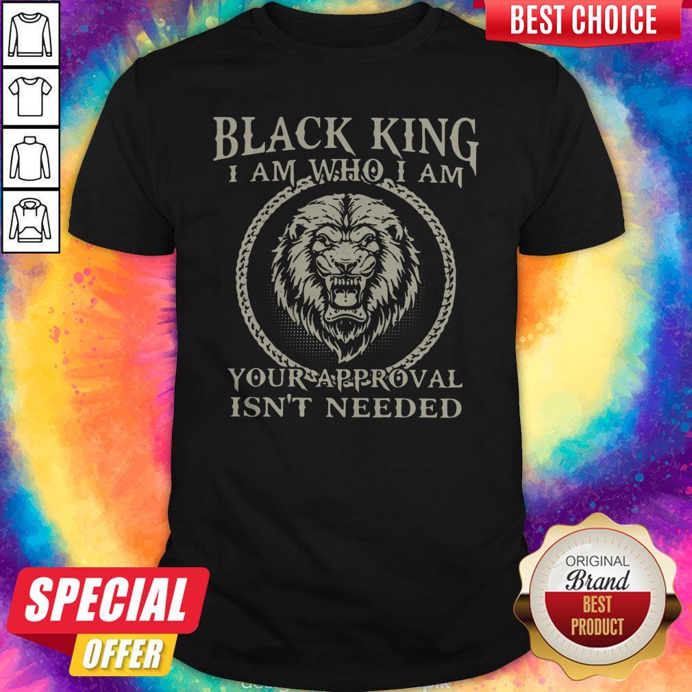 Black King I Am Who I Am Your Approval Isn’t Needed Shirt