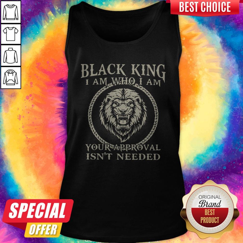 Black King I Am Who I Am Your Approval Isn’t Needed Shirt