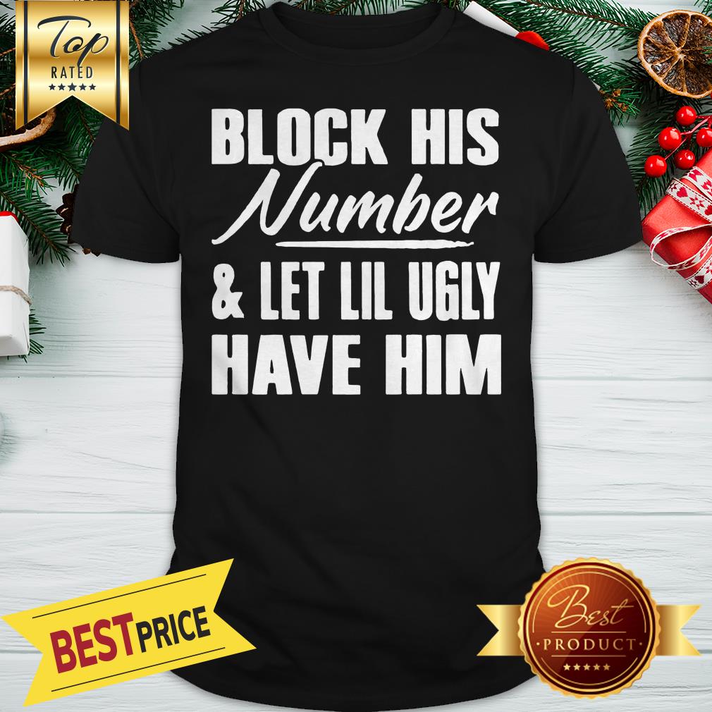Block His Number Let Lil Ugly Have Him Shirt