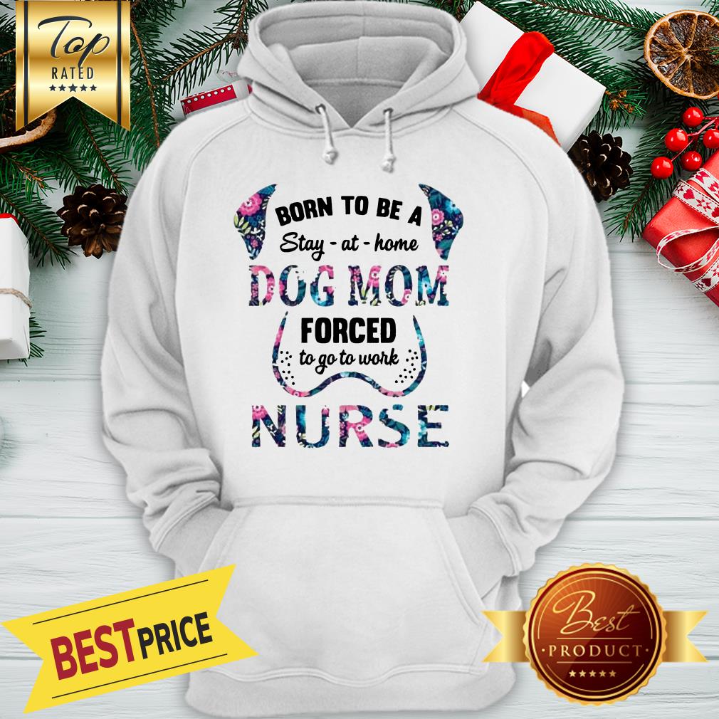 Born To Be A Stay At Home Dog Mom Forced To Go To Work Nurse Shirt