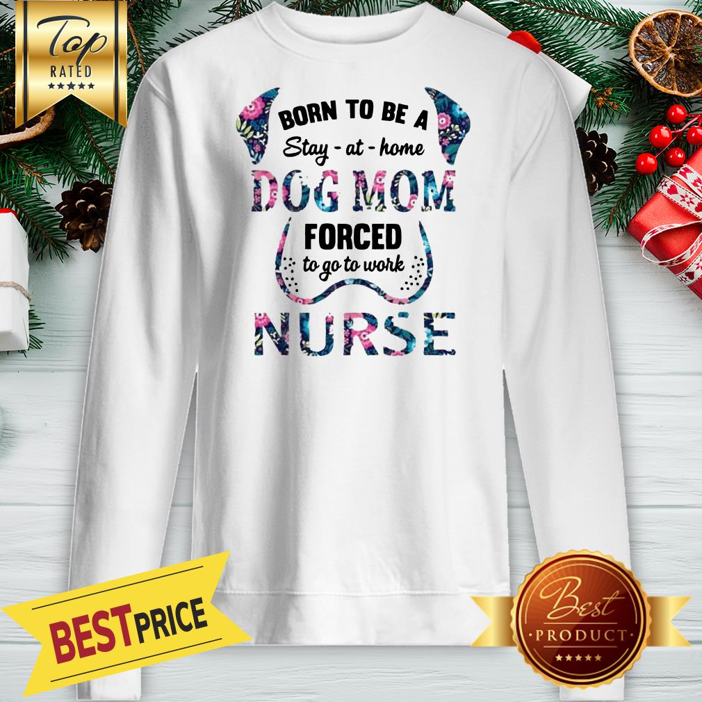 Born To Be A Stay At Home Dog Mom Forced To Go To Work Nurse Shirt