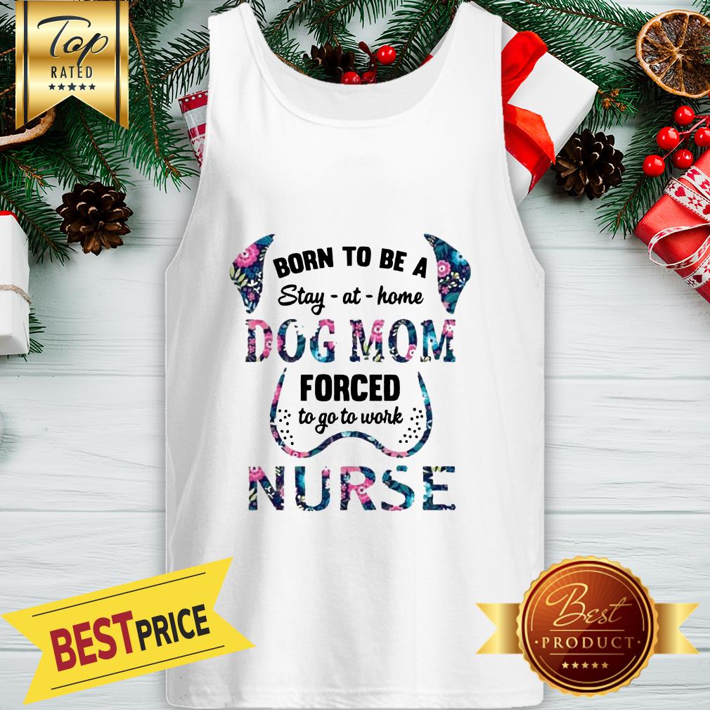Born To Be A Stay At Home Dog Mom Forced To Go To Work Nurse Shirt