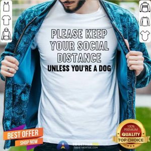 Please Keep Your Social Distance Unless You Are A Dog Shirt