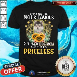Nice Pomsky I May Not Be Rich And Famous Dog Mom Priceless Shirt