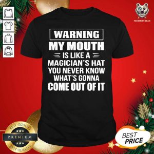 Hot Warning My Mouth Is Like A Magician’s Hat You Never Know What’s Gonna Come Out Of It Shirt
