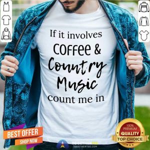 Nice If It Involves Coffee And Country Music Count Me In Shirt