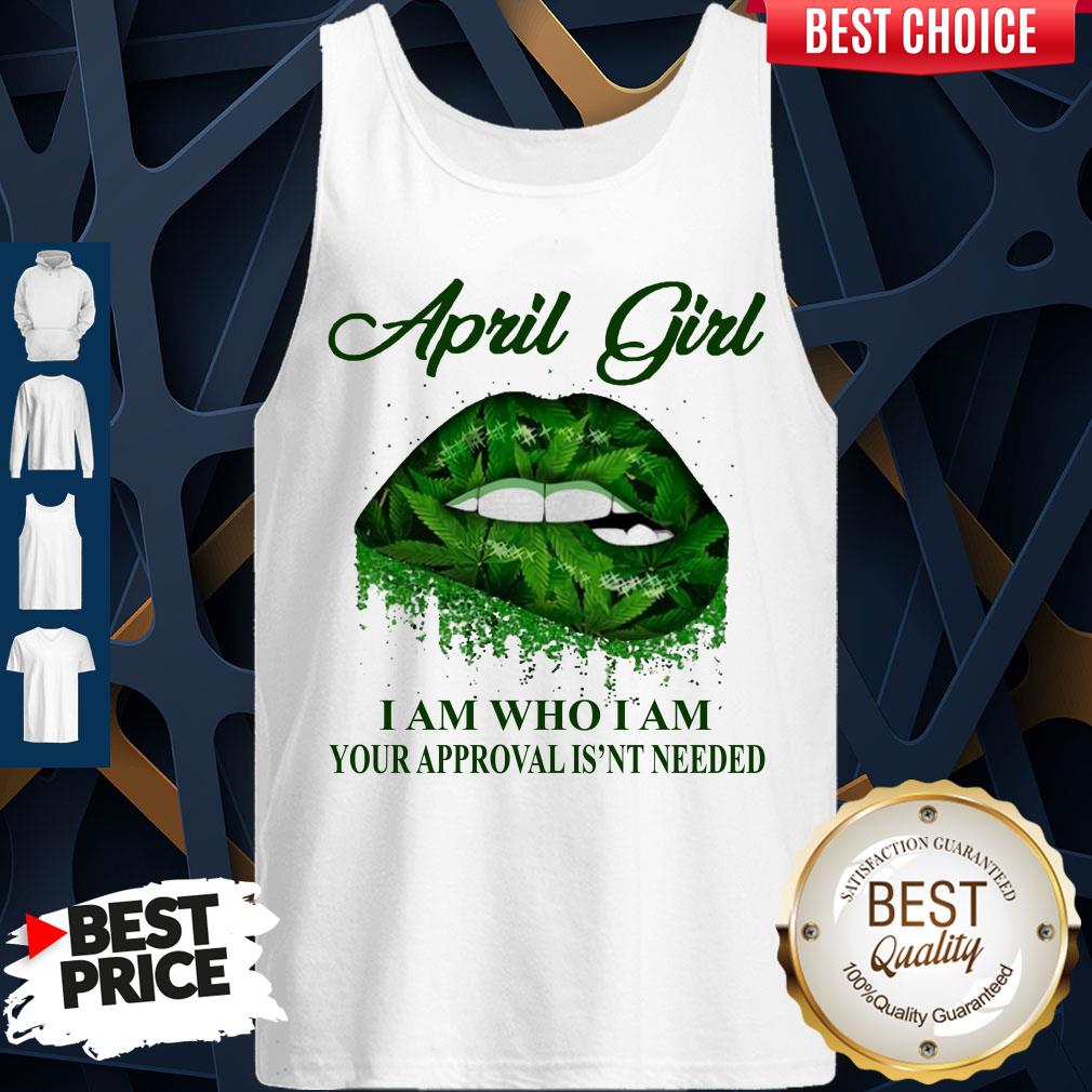 Cannabis Lip April Girl I Am Who I Am Your Approval Isn’t Needed Shirt
