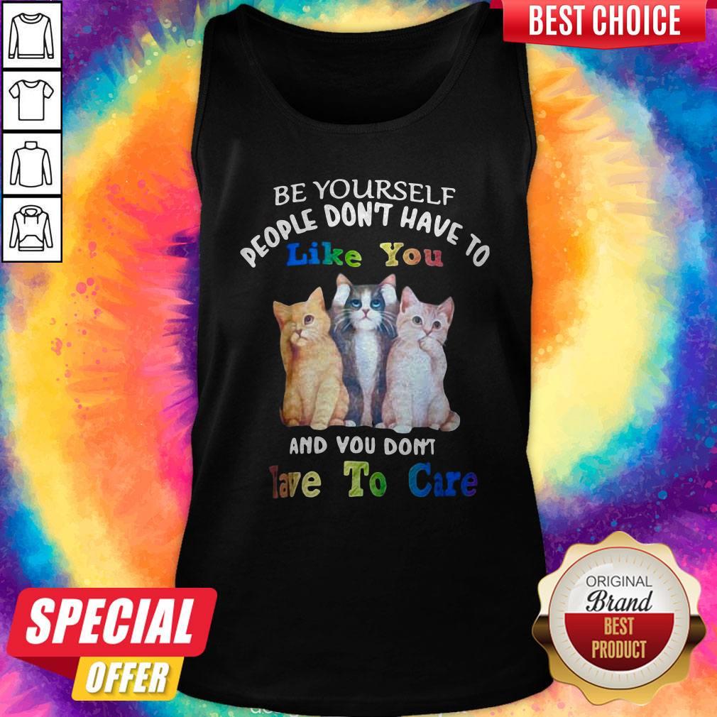 Cat Be Yourself People Don't Have To Like You And You Don't Have To Care Shirt