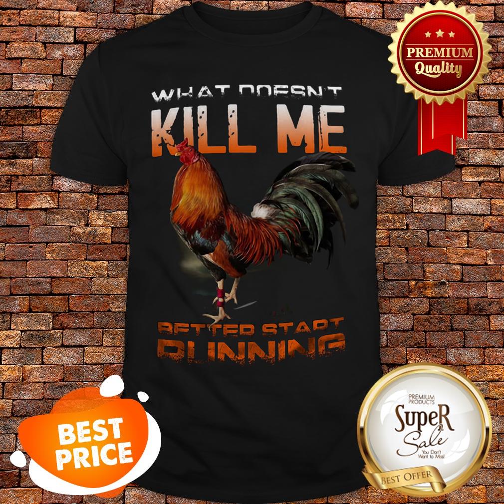 Chicken Rooster What Doesn’t Kill Me Better Start Running Shirt