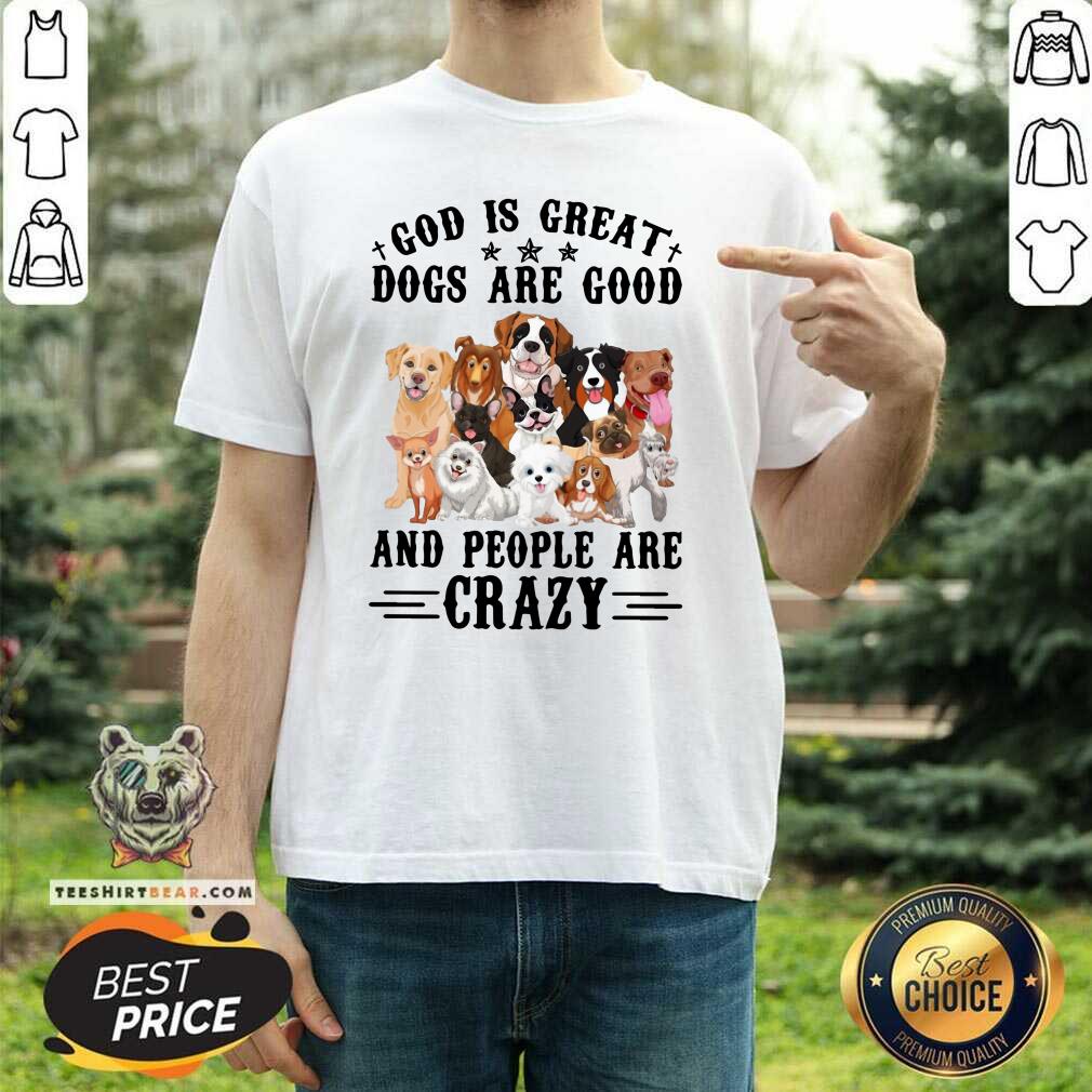Cool God Is Great Dogs Are Good And People Are Crazy Shirt