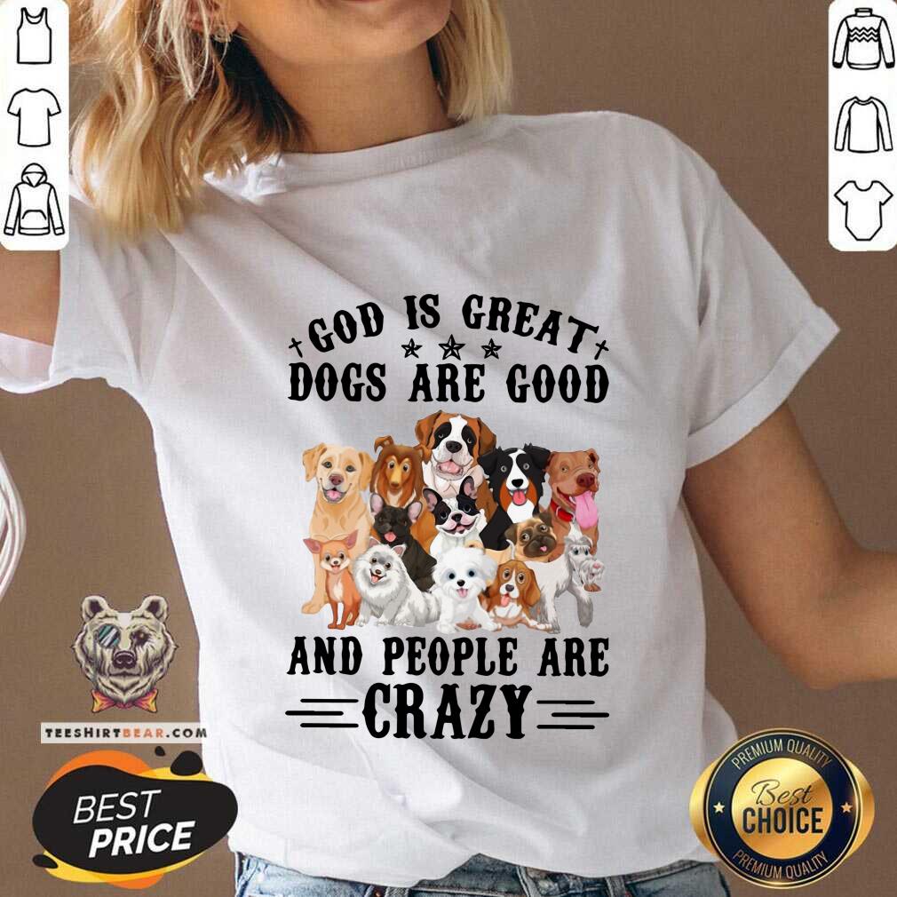 Cool God Is Great Dogs Are Good And People Are Crazy Shirt