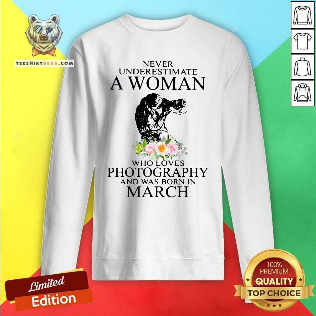 cool-never-underestimate-a-woman-who-loves-photography-and-was-born-in-3-march-flower-sweatshirt.jpg