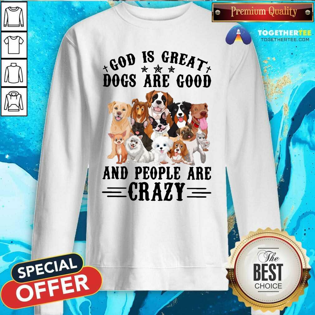 Cute God Is Great Dogs Are Good And People Are Crazy Shirt