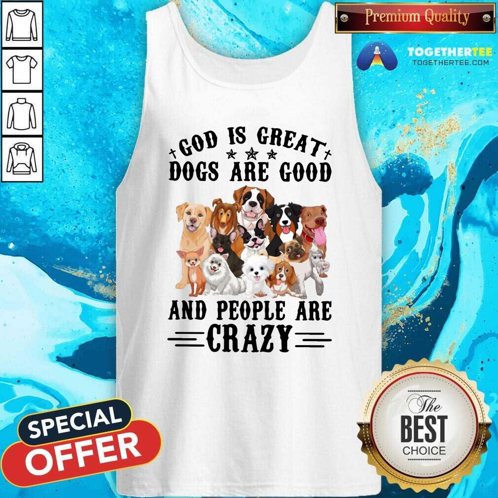 Cute God Is Great Dogs Are Good And People Are Crazy Shirt
