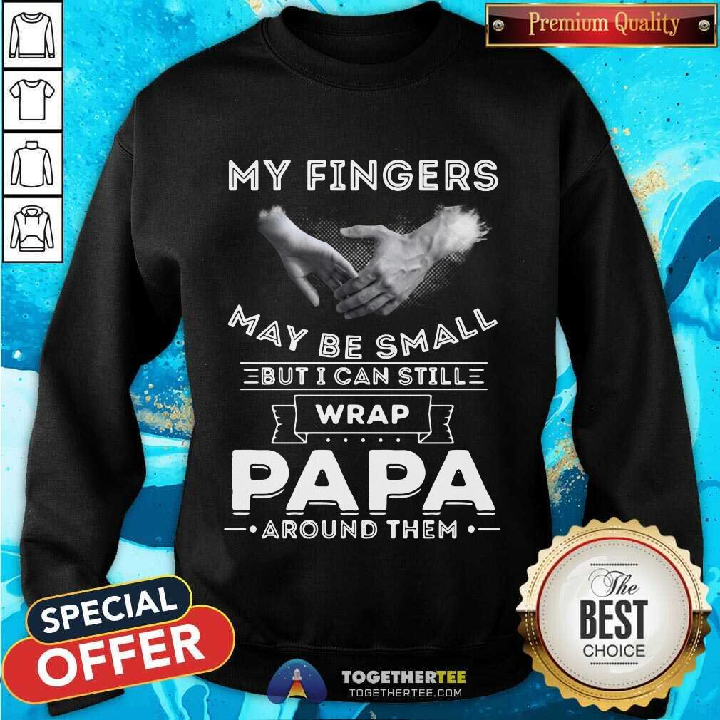 Cute My Fingers May Be Small But I Can Still Wrap Papa Around Them Shirt