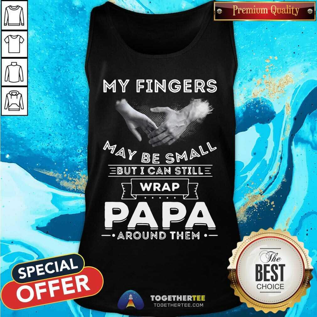 Cute My Fingers May Be Small But I Can Still Wrap Papa Around Them Shirt