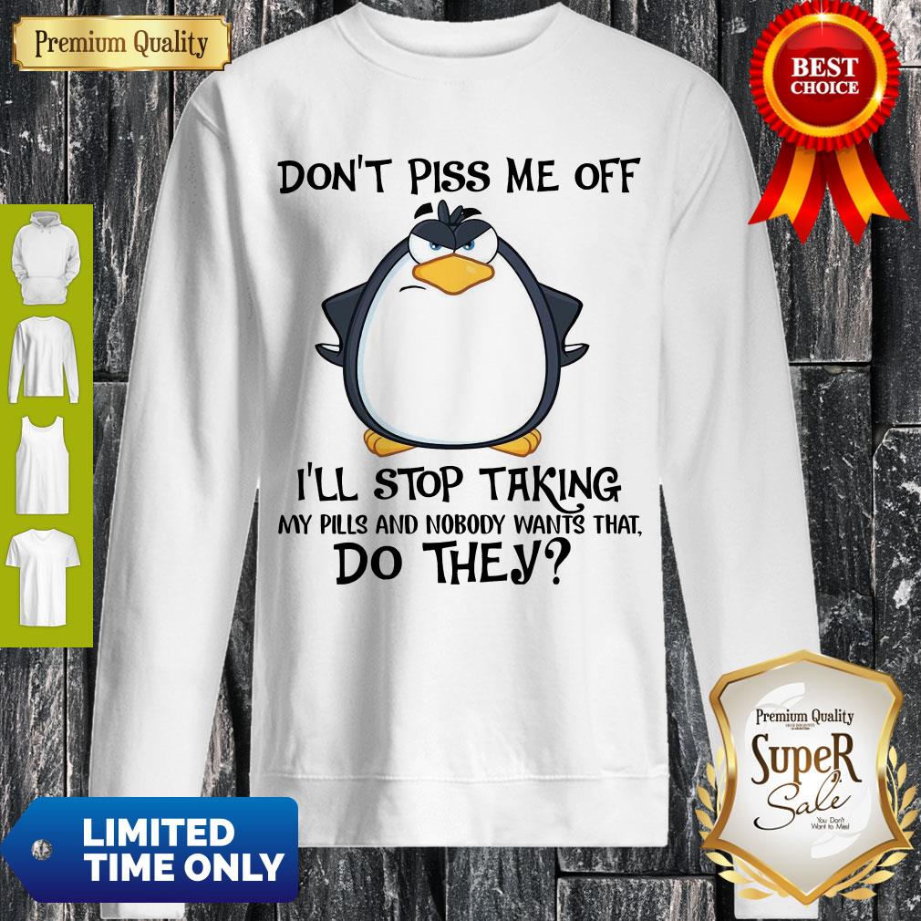 cute-penguin-dont-piss-me-off-ill-stop-taking-my-pills-and-nobody-wants-that-do-they-shirt-1.jpg