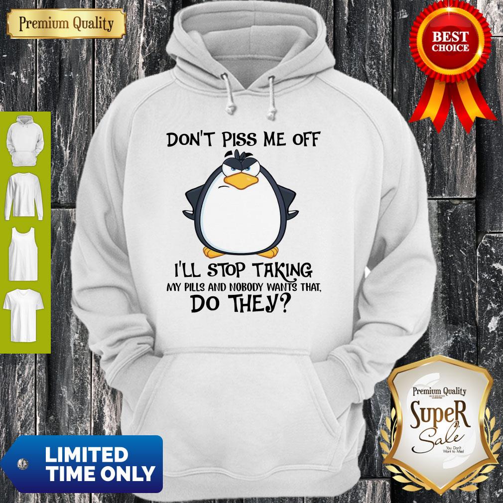 cute-penguin-dont-piss-me-off-ill-stop-taking-my-pills-and-nobody-wants-that-do-they-shirt-3.jpg