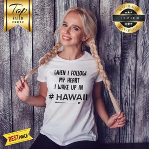 When I Follow My Heart I Wake Up In Hawaii Arrow Shirt