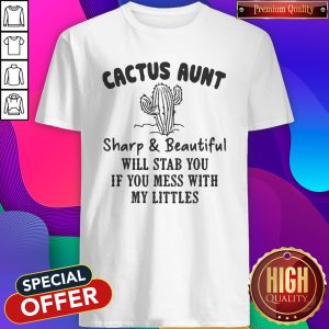 Cactus Aunt Sharp And Beautiful Will Stab You If You Mess With My Little Shirt