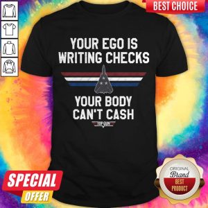 Top Your Ego Is Writing Checks Your Body Can’t Cash Top Gun Shirt
