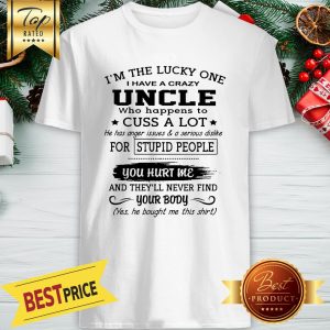 I’M THE LUCKY ONE I HAVE A CRAZY UNCLE WHO HAPPENS TO CUSS A LOT SHIRT