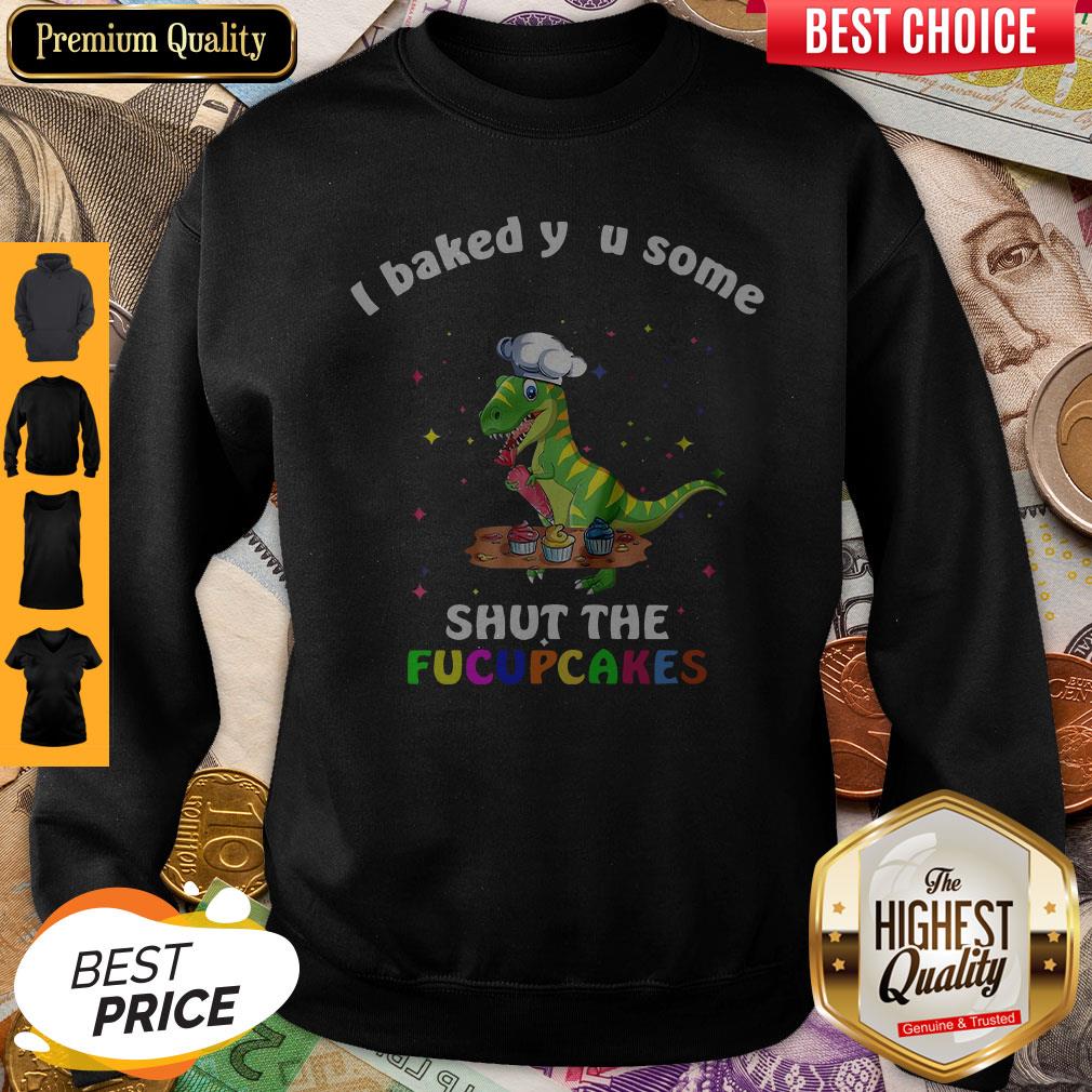 Dinosaurs T-Rex I Baked You Some Shut The Fucupcakes Shirt