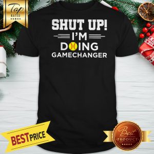 Shut Up I'm Doing Gamechanger Shirt