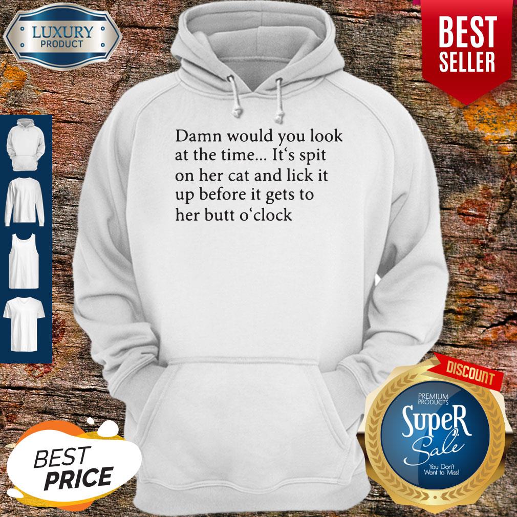 Damn Would You Look At The Time It's Spit On Her Cat And Lick It Shirt