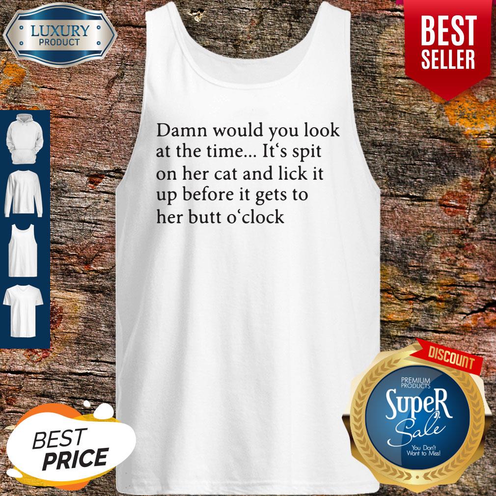 Damn Would You Look At The Time It's Spit On Her Cat And Lick It Shirt