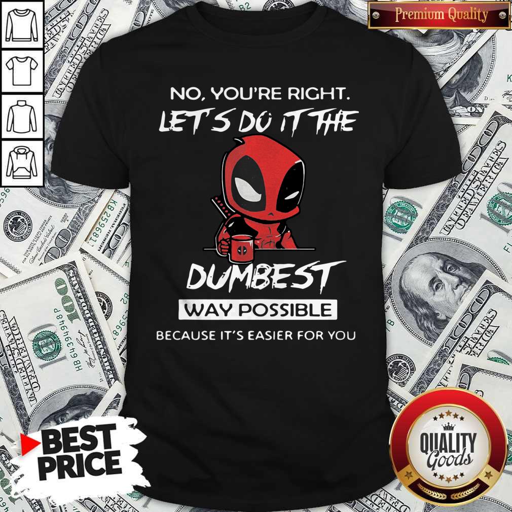 deadpool-no-youre-right-lets-do-it-the-dumbest-way-possible-because-its-easier-for-you-shirt.jpg