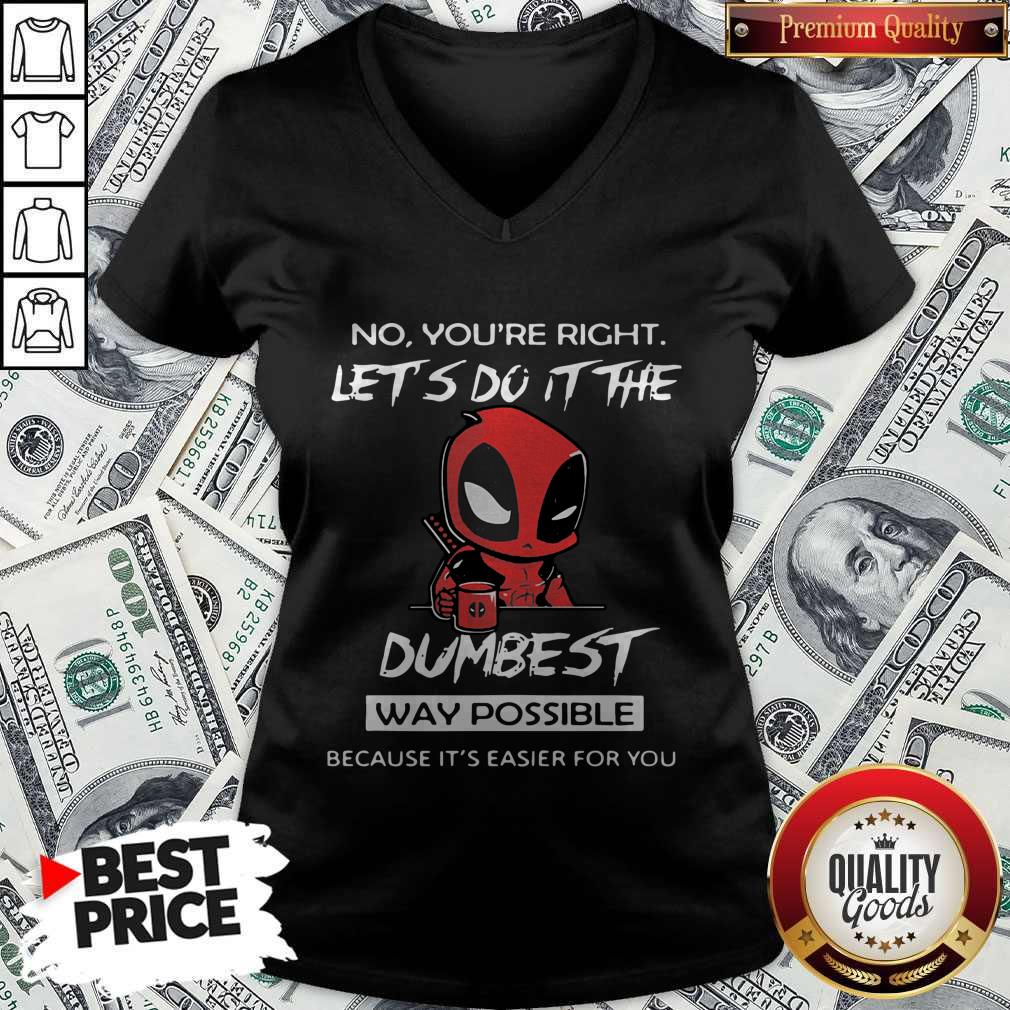 deadpool-no-youre-right-lets-do-it-the-dumbest-way-possible-because-its-easier-for-you-v-neck.jpg