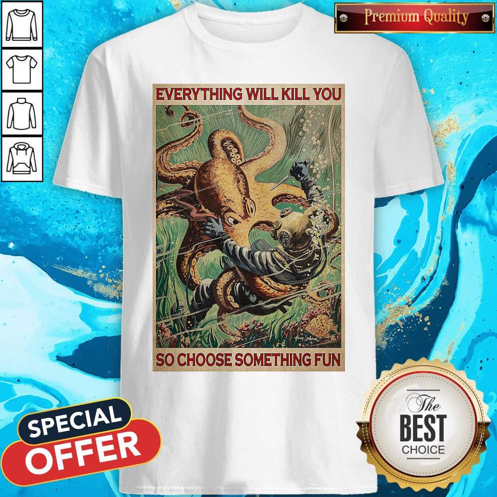 Diver And Octopus Everything Will Kill You So Choose Something Fun Shirt