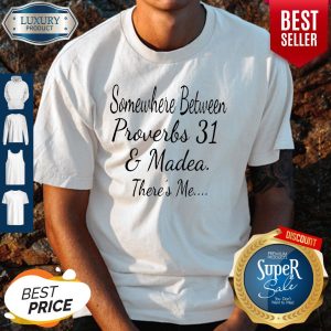 Somewhere Between Proverbs 31 And Madea Theres Me Shirt