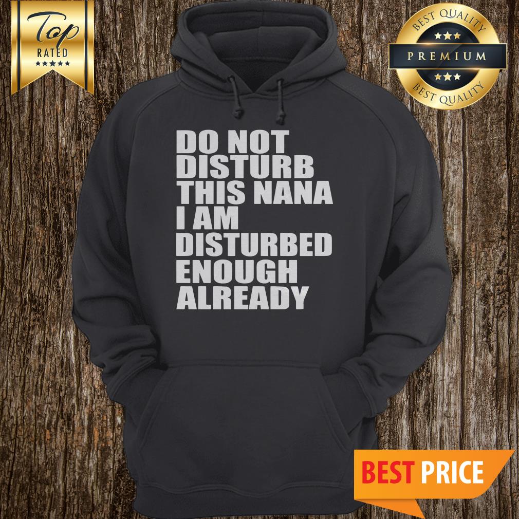 Do Not Disturb This Nana I Am Disturbed Enough Already Shirt