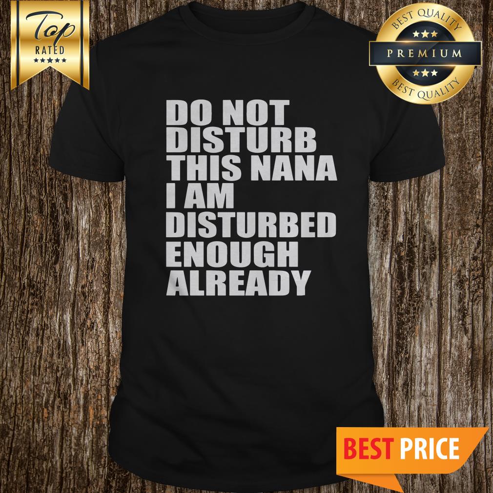 Do Not Disturb This Nana I Am Disturbed Enough Already Shirt