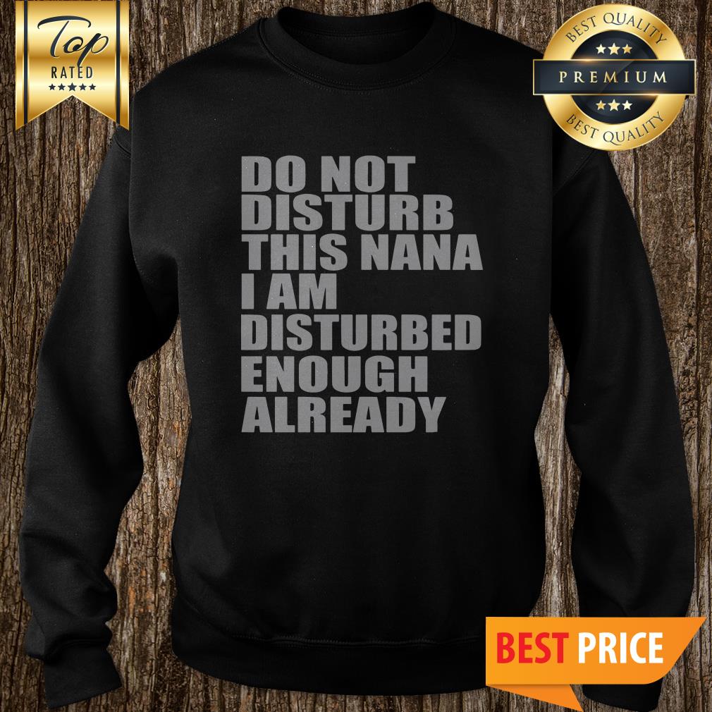 Do Not Disturb This Nana I Am Disturbed Enough Already Shirt