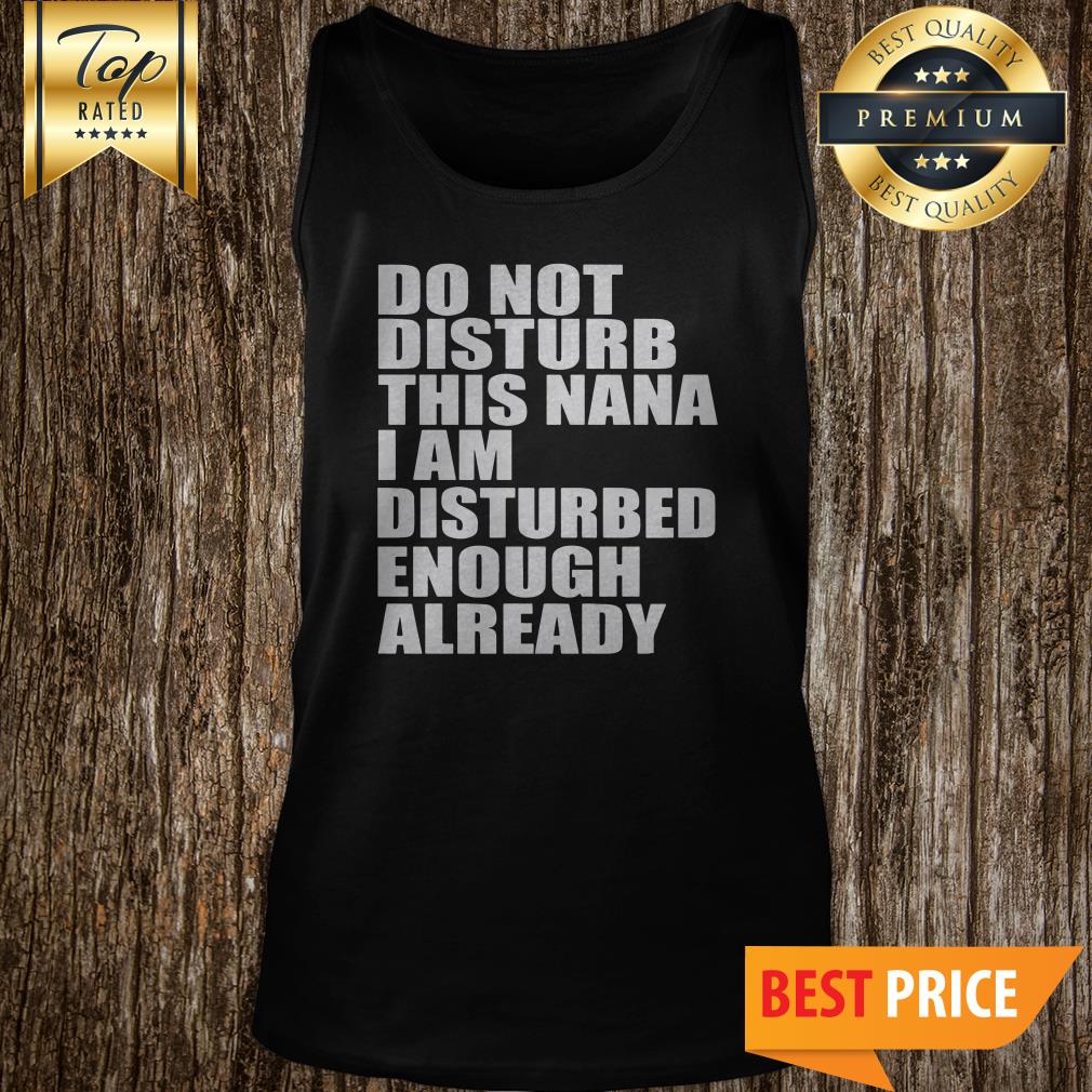 Do Not Disturb This Nana I Am Disturbed Enough Already Shirt