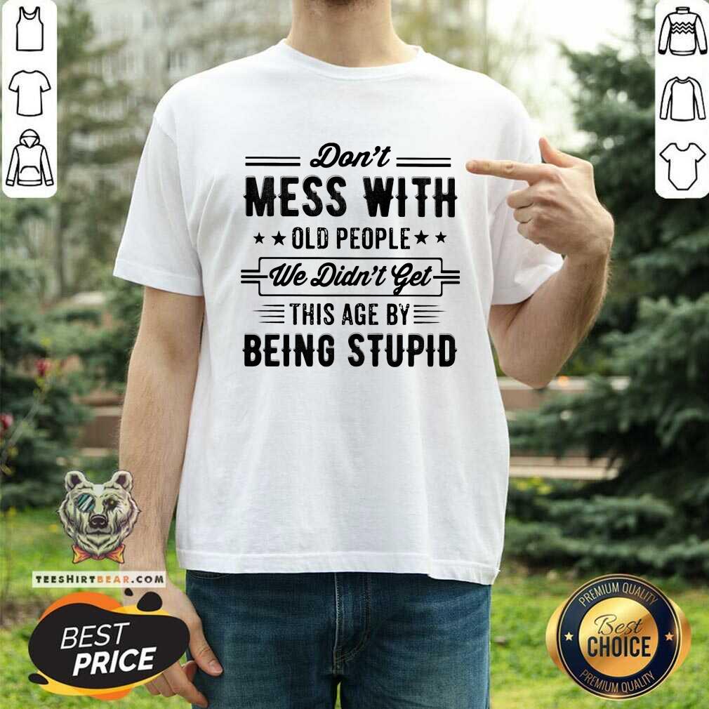 Do Not Mess With Old People This Age By Being Stupid Shirt