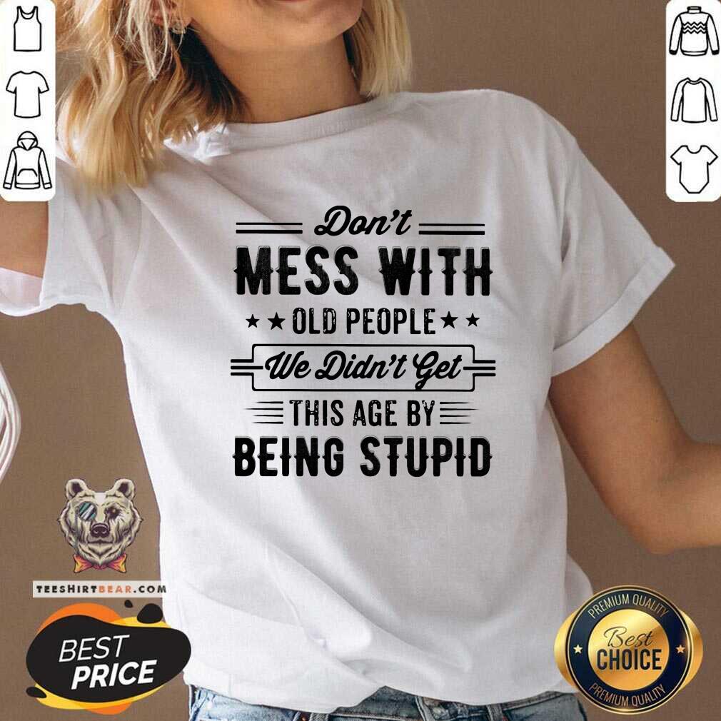 Do Not Mess With Old People This Age By Being Stupid Shirt
