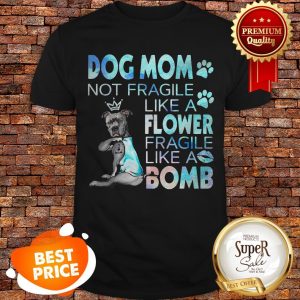 Nice Pitbull Dog Mom Not Fragile Like A Flower Fragile Like A Bomb Shirt