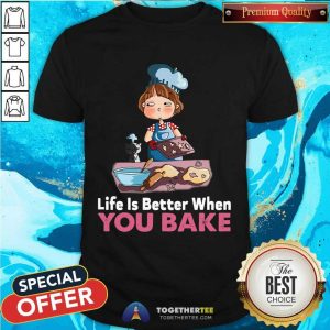 Funny Baking Life Is Better When You Bake Shirt